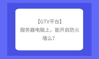 【GTV平臺】服務器電腦上,能開啟防火墻么?